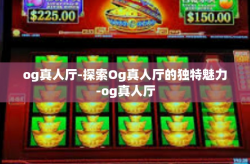 og真人厅-探索Og真人厅的独特魅力-og真人厅