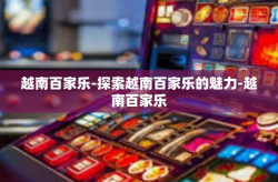 越南百家乐-探索越南百家乐的魅力-越南百家乐