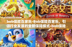 bob保险百家乐-Bob保险百家乐，引领行业发展的全新保障模式-bob保险百家乐