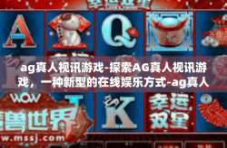 ag真人视讯游戏-探索AG真人视讯游戏，一种新型的在线娱乐方式-ag真人视讯游戏