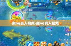 新og真人视频-新og真人视频