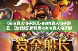 bbin真人电子游艺-BBIN真人电子游艺，现代娱乐新风尚-bbin真人电子游艺