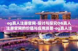 og真人注册官网-探讨与探究OG真人注册官网的价值与应用场景-og真人注册官网