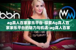 ag真人百家家乐平台-探索Ag真人百家家乐平台的魅力与机遇-ag真人百家家乐平台