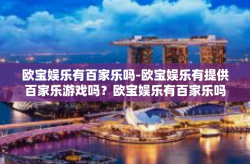 欧宝娱乐有百家乐吗-欧宝娱乐有提供百家乐游戏吗？欧宝娱乐有百家乐吗