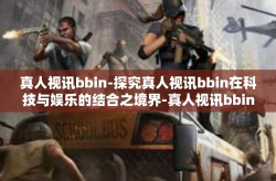 真人视讯bbin-探究真人视讯bbin在科技与娱乐的结合之境界-真人视讯bbin