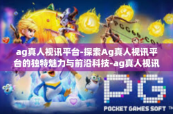 ag真人视讯平台-探索Ag真人视讯平台的独特魅力与前沿科技-ag真人视讯平台