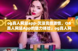 og真人网站app-沉浸竞技激情，OG真人网站App的魅力体验』og真人网站app