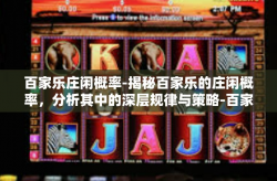 百家乐庄闲概率-揭秘百家乐的庄闲概率，分析其中的深层规律与策略-百家乐庄闲概率