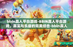 bbin真人平台游戏-BBIN真人平台游戏，真实与乐趣的完美结合-bbin真人平台游戏
