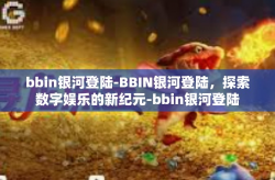 bbin银河登陆-BBIN银河登陆，探索数字娱乐的新纪元-bbin银河登陆