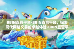 BBIN直营平台-BBIN直营平台，探索现代网络交易的卓越体验-BBIN直营平台