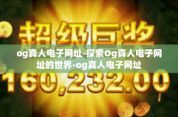 og真人电子网址-探索Og真人电子网址的世界-og真人电子网址