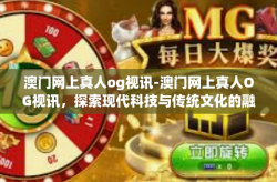 澳门网上真人og视讯-澳门网上真人OG视讯，探索现代科技与传统文化的融合-澳门网上真人og视讯