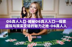 OG真人入口-揭秘OG真人入口—探索虚拟与现实交错的魅力之地-OG真人入口