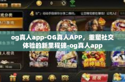 og真人app-OG真人APP，重塑社交体验的新里程碑-og真人app