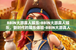BBiN大游真人娱乐-BBiN大游真人娱乐，新时代的娱乐体验-BBiN大游真人娱乐