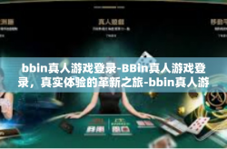 bbin真人游戏登录-BBin真人游戏登录，真实体验的革新之旅-bbin真人游戏登录