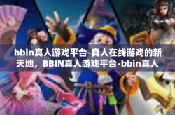 bbin真人游戏平台-真人在线游戏的新天地，BBIN真人游戏平台-bbin真人游戏平台