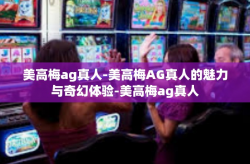 美高梅ag真人-美高梅AG真人的魅力与奇幻体验-美高梅ag真人