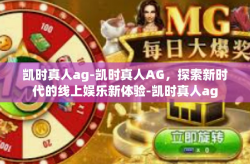 凯时真人ag-凯时真人AG，探索新时代的线上娱乐新体验-凯时真人ag