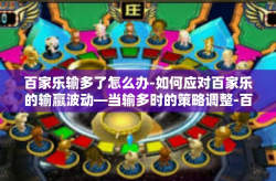 百家乐输多了怎么办-如何应对百家乐的输赢波动—当输多时的策略调整-百家乐输多了怎么办