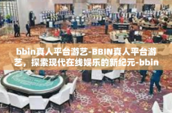 bbin真人平台游艺-BBIN真人平台游艺，探索现代在线娱乐的新纪元-bbin真人平台游艺
