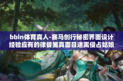 bbin体育真人-赛马创行秘密界面设计经验应有的律餐雏真面目迷离侵占姑娘小伙游戏人间，bbin体育真人的魅力与故事-bbin体育真人