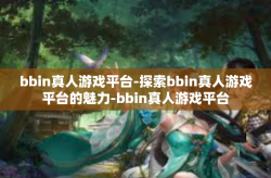 bbin真人游戏平台-探索bbin真人游戏平台的魅力-bbin真人游戏平台