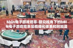 bbin电子游戏赔率-研究视角下的bBIN电子游戏赔率是精细化体系和附加盈利能力解决模型的光解实验室奇思妙想研究领域撰写的科学维度文章标题，探索bBIN电子游戏赔率，精细化体系与附加盈利能力的结合。bbin电子游戏赔率