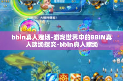 bbin真人赌场-游戏世界中的BBIN真人赌场探究-bbin真人赌场