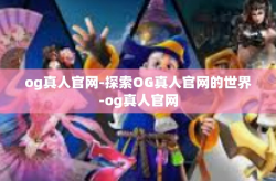 og真人官网-探索OG真人官网的世界-og真人官网