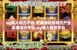 og真人官方平台-把握现阶段现代产业发展活力平台-og真人官方平台
