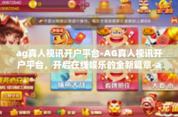 ag真人视讯开户平台-AG真人视讯开户平台，开启在线娱乐的全新篇章-ag真人视讯开户平台