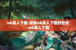 oG真人下载-探索oG真人下载的世界-oG真人下载