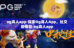 og真人app-探索Og真人App，社交新体验-og真人app