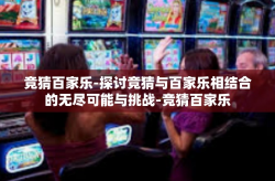竞猜百家乐-探讨竞猜与百家乐相结合的无尽可能与挑战-竞猜百家乐