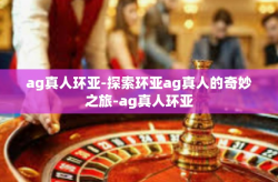 ag真人环亚-探索环亚ag真人的奇妙之旅-ag真人环亚
