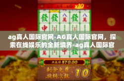 ag真人国际官网-AG真人国际官网，探索在线娱乐的全新境界-ag真人国际官网
