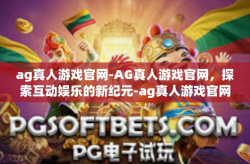 ag真人游戏官网-AG真人游戏官网，探索互动娱乐的新纪元-ag真人游戏官网
