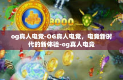 og真人电竞-OG真人电竞，电竞新时代的新体验-og真人电竞