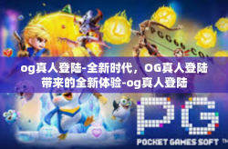 og真人登陆-全新时代，OG真人登陆带来的全新体验-og真人登陆