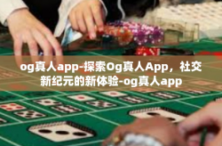 og真人app-探索Og真人App，社交新纪元的新体验-og真人app
