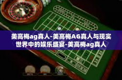 美高梅ag真人-美高梅AG真人与现实世界中的娱乐盛宴-美高梅ag真人