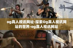 og真人视讯网址-探索Og真人视讯网址的世界-og真人视讯网址
