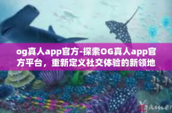 og真人app官方-探索OG真人app官方平台，重新定义社交体验的新领地-og真人app官方