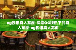 og视讯真人龙虎-探索OG视讯下的真人龙虎-og视讯真人龙虎