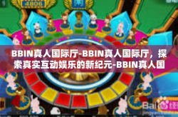 BBIN真人国际厅-BBIN真人国际厅，探索真实互动娱乐的新纪元-BBIN真人国际厅