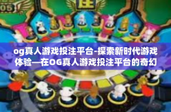 og真人游戏投注平台-探索新时代游戏体验—在OG真人游戏投注平台的奇幻之旅-og真人游戏投注平台