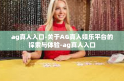 ag真人入口-关于AG真人娱乐平台的探索与体验-ag真人入口